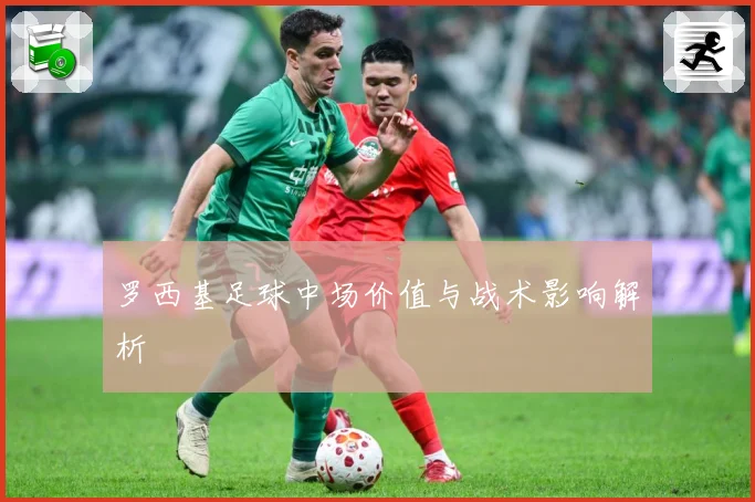 罗西基足球中场价值与战术影响解析