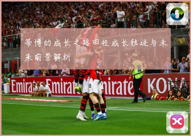 蒂博的成长之路田径成长轨迹与未来前景解析