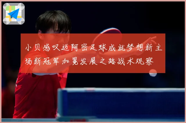 小贝感叹迈阿密足球成就梦想新主场新冠军加冕发展之路战术观察