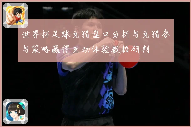 世界杯足球竞猜盘口分析与竞猜参与策略赢得互动体验数据研判