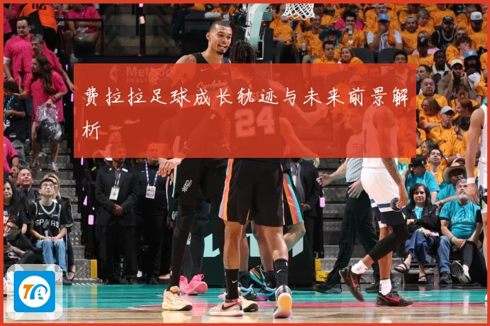 费拉拉足球成长轨迹与未来前景解析