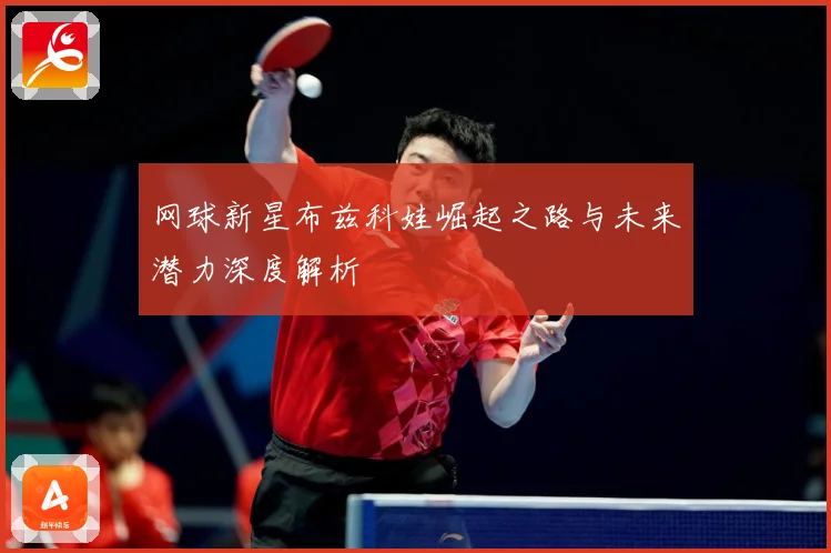 网球新星布兹科娃崛起之路与未来潜力深度解析