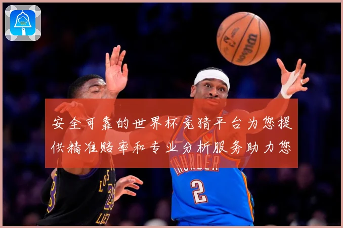 安全可靠的世界杯竞猜平台为您提供精准赔率和专业分析服务助力您数据研判