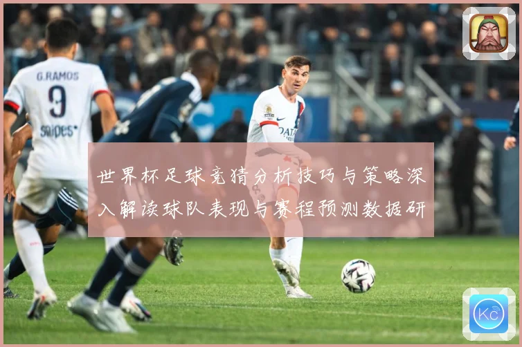 世界杯足球竞猜分析技巧与策略深入解读球队表现与赛程预测数据研判