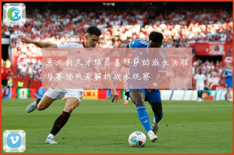 意大利天才球员基耶萨的成长历程与赛场风采解析战术观察