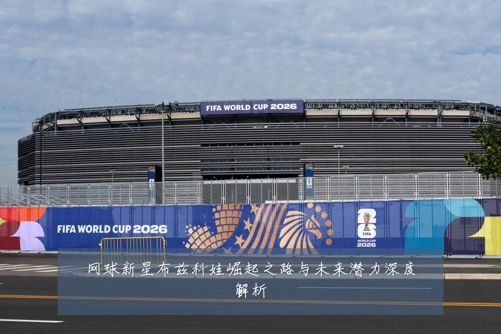网球新星布兹科娃崛起之路与未来潜力深度解析