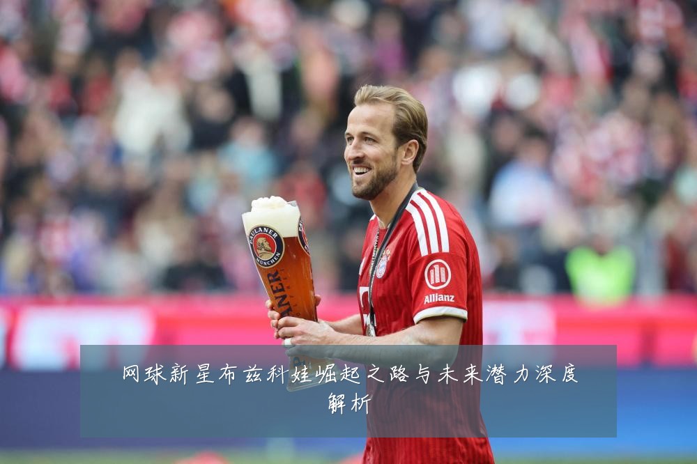 网球新星布兹科娃崛起之路与未来潜力深度解析
