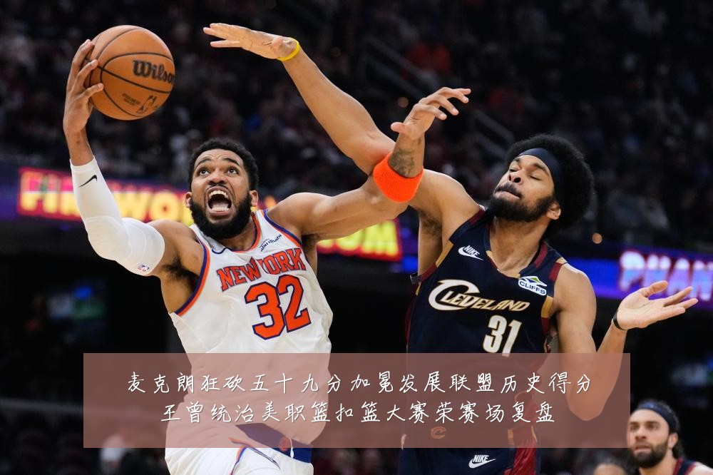 麦克朗狂砍五十九分加冕发展联盟历史得分王曾统治美职篮扣篮大赛荣赛场复盘