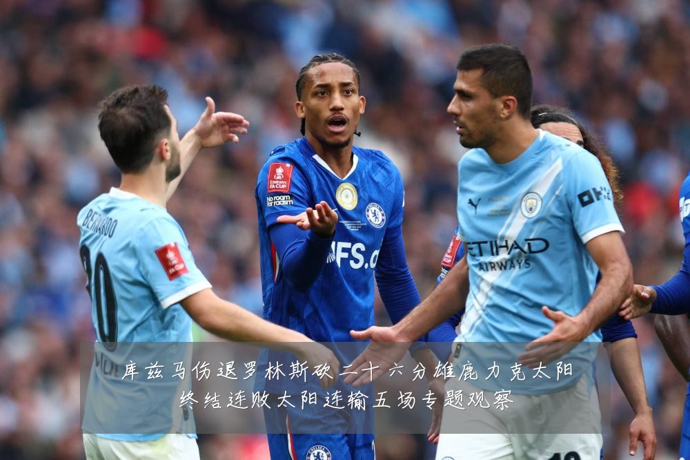 库兹马伤退罗林斯砍二十六分雄鹿力克太阳终结连败太阳连输五场专题观察
