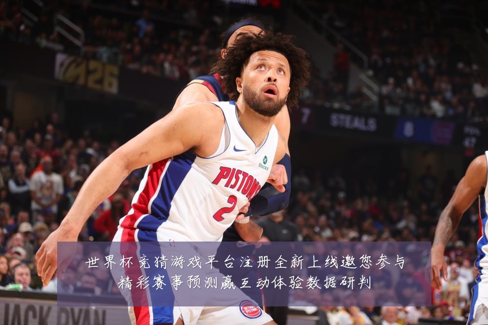 世界杯竞猜游戏平台注册全新上线邀您参与精彩赛事预测赢互动体验数据研判